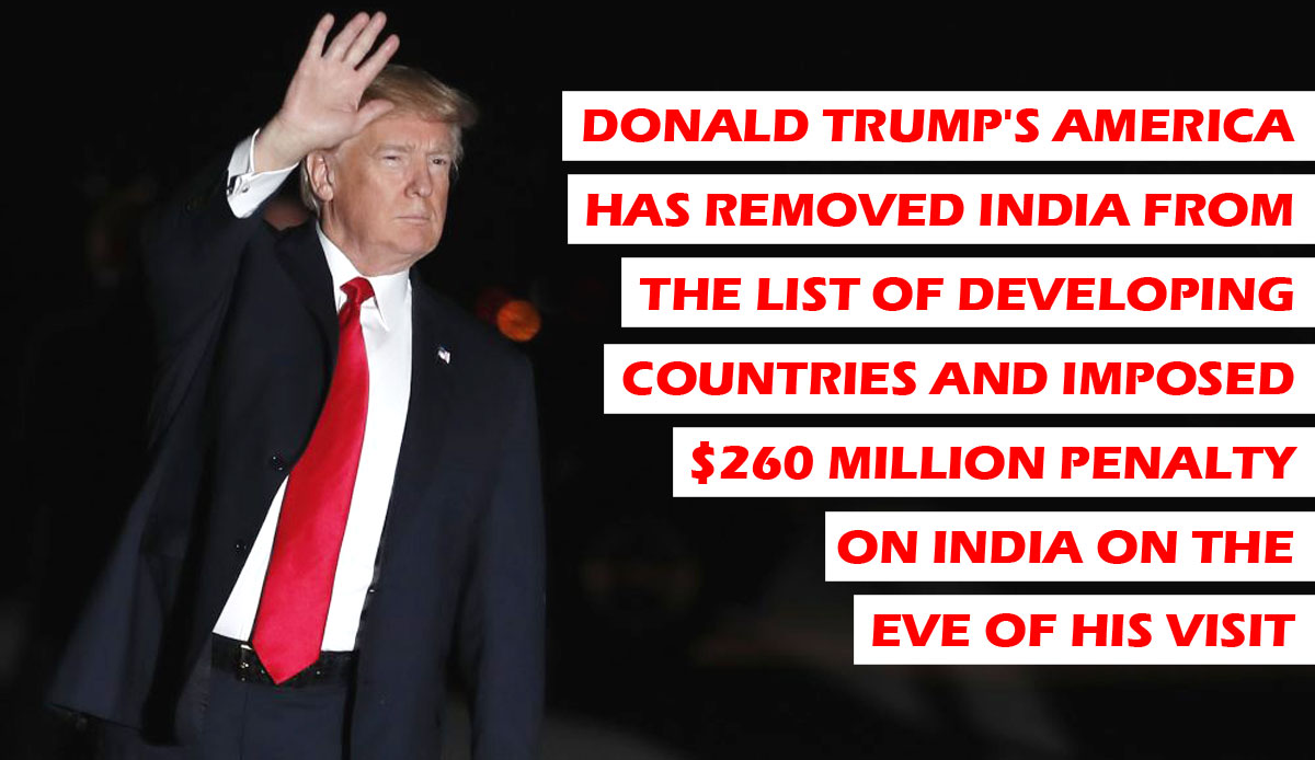 Donald Trump’s America has removed India from the list of Developing Countries and imposed $260 million penalty on India on the eve of his visit