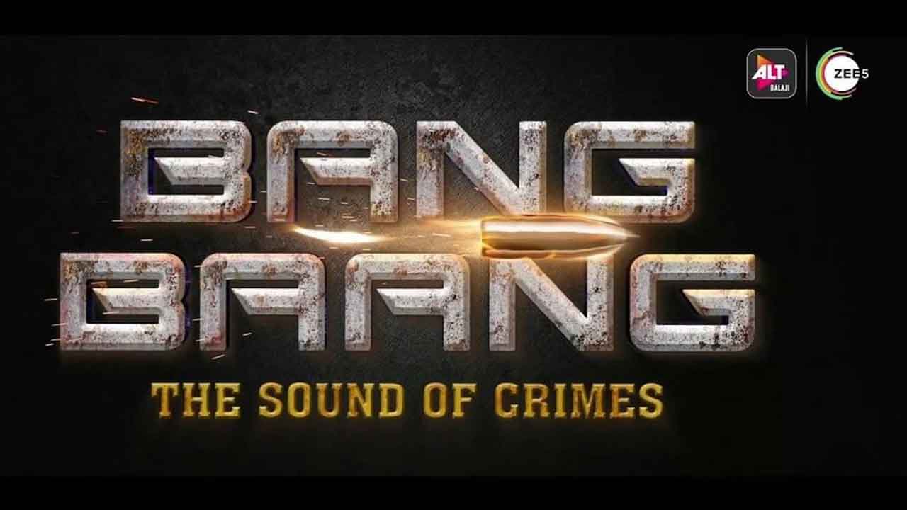 ‘Bang Baang’, the sound of crimes, launched by ALTBalaji and ZEE5