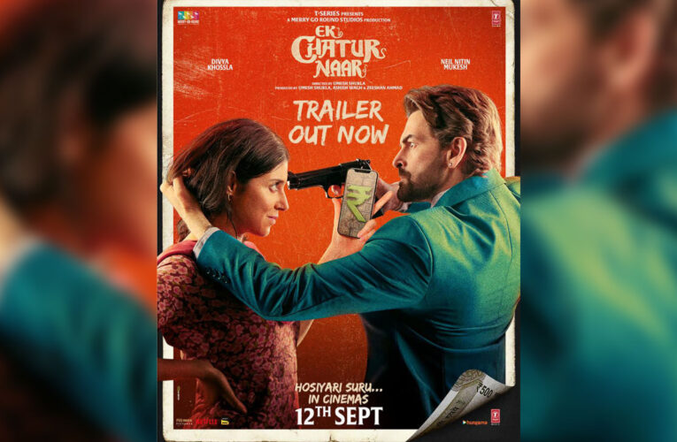 The Trailer of ‘Ek Chatur Naar’, Starring Divya Khossla and Neil Nitin Mukesh, Out!